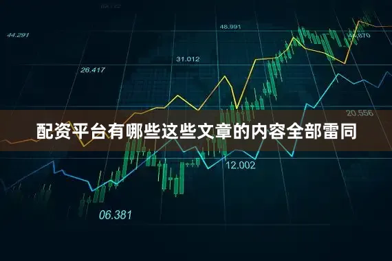 配资平台有哪些这些文章的内容全部雷同