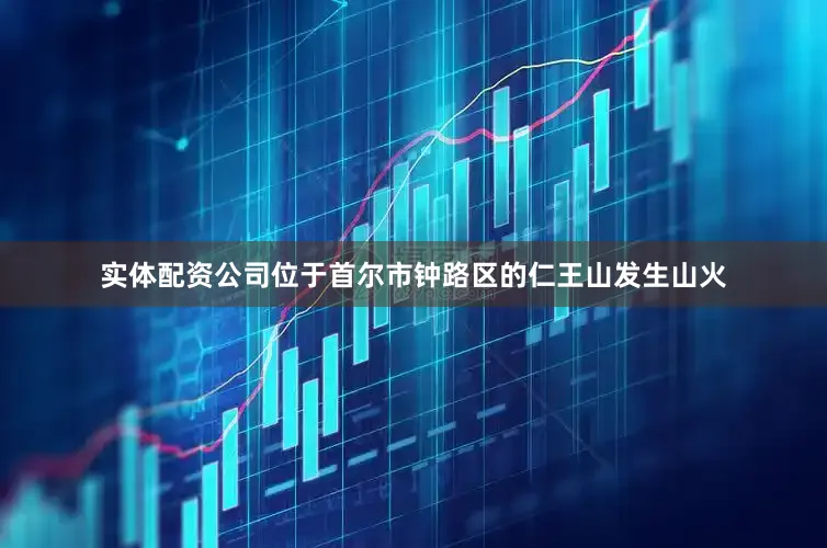 实体配资公司位于首尔市钟路区的仁王山发生山火