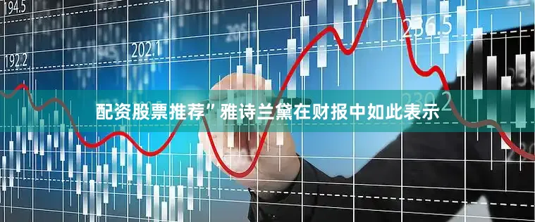 配资股票推荐”雅诗兰黛在财报中如此表示