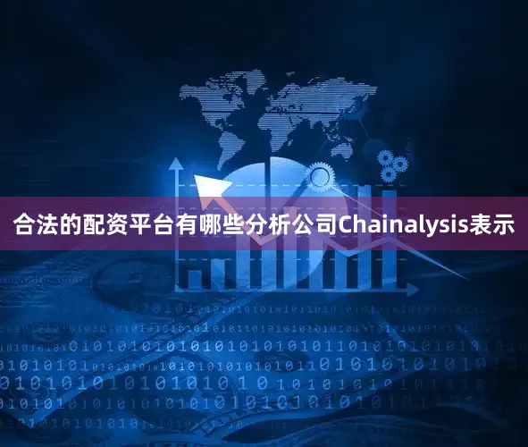 合法的配资平台有哪些分析公司Chainalysis表示