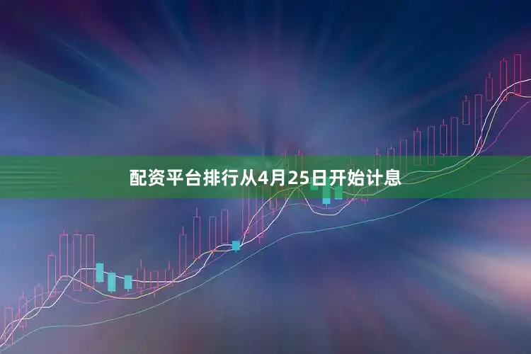 配资平台排行从4月25日开始计息