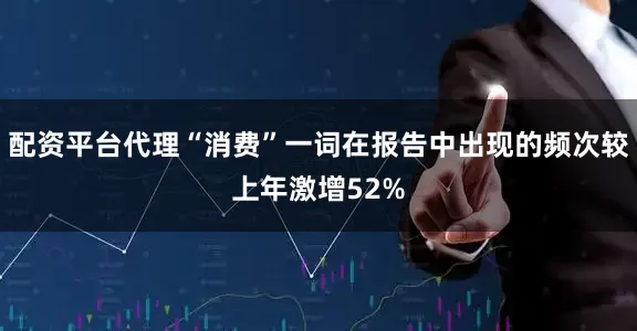 配资平台代理“消费”一词在报告中出现的频次较上年激增52%