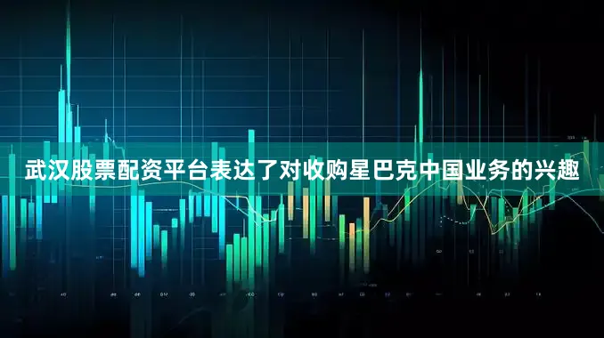 武汉股票配资平台表达了对收购星巴克中国业务的兴趣