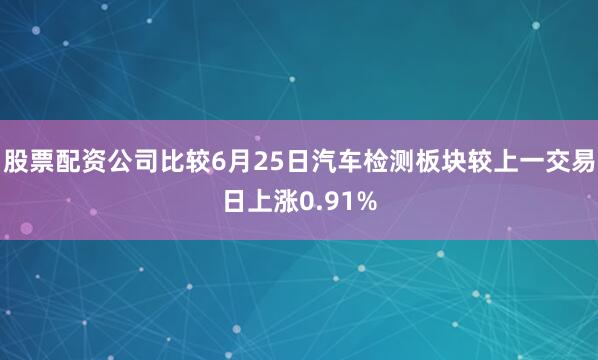 股票配资公司比较6月25日汽车检测板块较上一交易日上涨0.91%