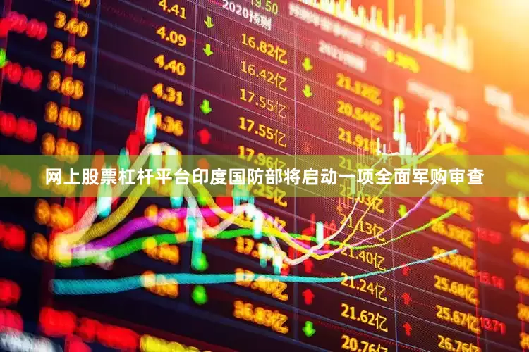 网上股票杠杆平台印度国防部将启动一项全面军购审查