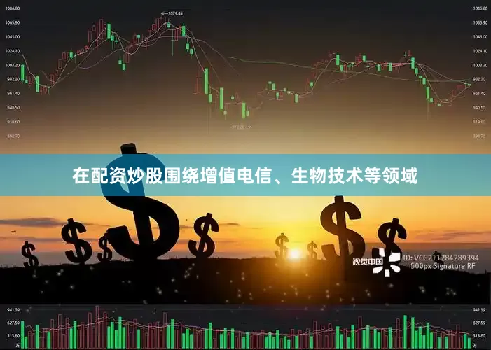 在配资炒股围绕增值电信、生物技术等领域