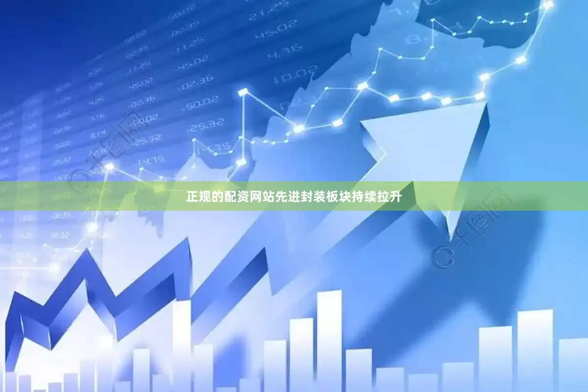 正规的配资网站先进封装板块持续拉升