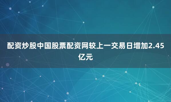 配资炒股中国股票配资网较上一交易日增加2.45亿元