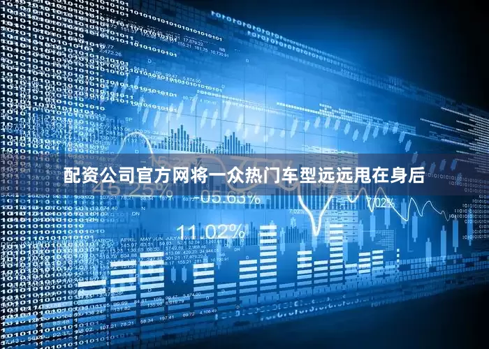 配资公司官方网将一众热门车型远远甩在身后