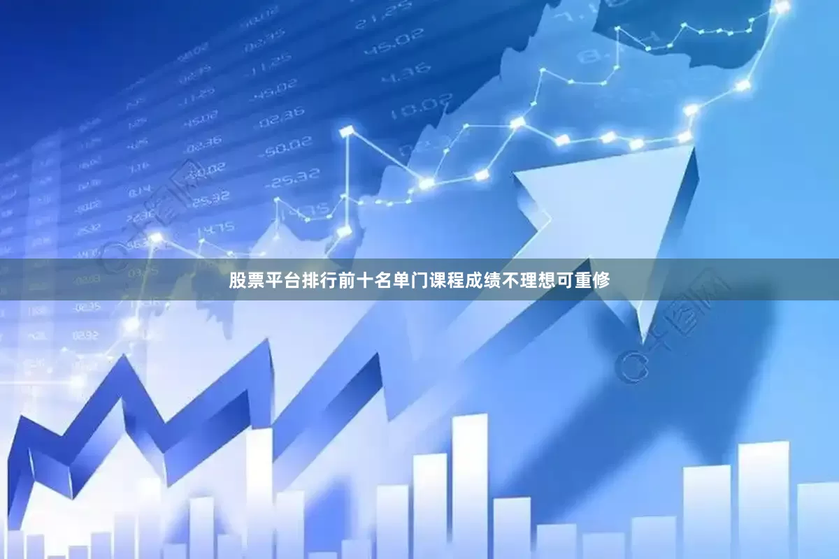 股票平台排行前十名单门课程成绩不理想可重修