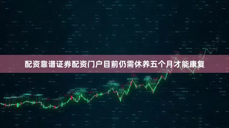 配资靠谱证券配资门户目前仍需休养五个月才能康复