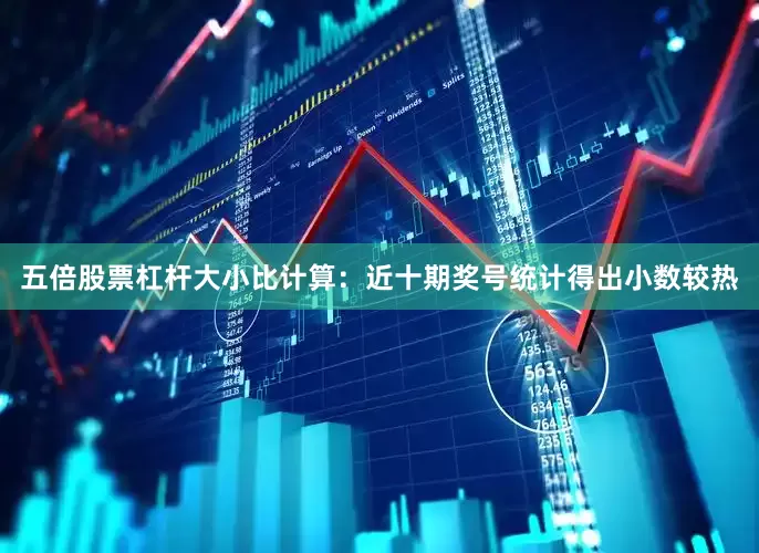 五倍股票杠杆　　大小比计算：近十期奖号统计得出小数较热