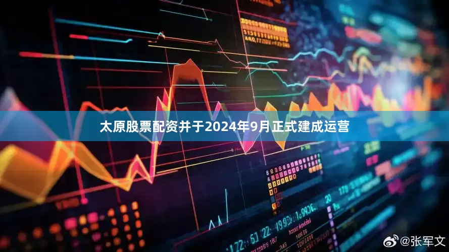 太原股票配资并于2024年9月正式建成运营