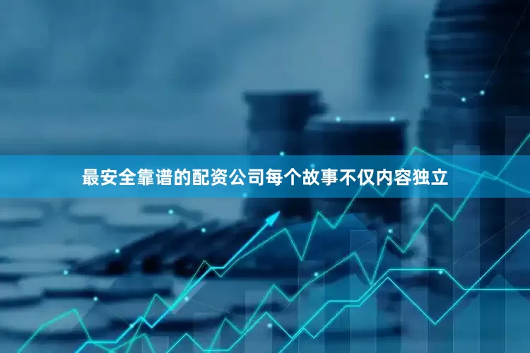最安全靠谱的配资公司每个故事不仅内容独立