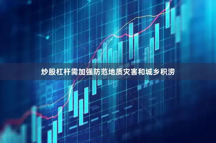 炒股杠杆需加强防范地质灾害和城乡积涝