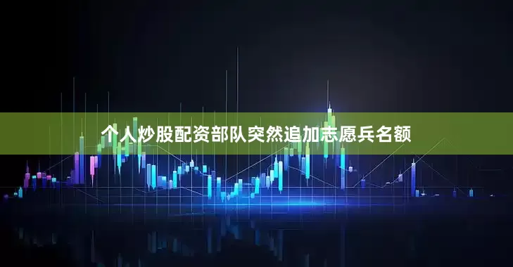 个人炒股配资部队突然追加志愿兵名额