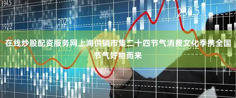 在线炒股配资服务网上海供销市集二十四节气消费文化季携全国节气好物而来