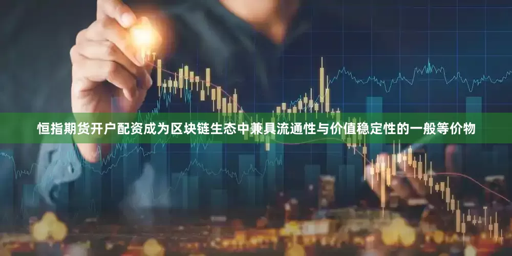 恒指期货开户配资成为区块链生态中兼具流通性与价值稳定性的一般等价物