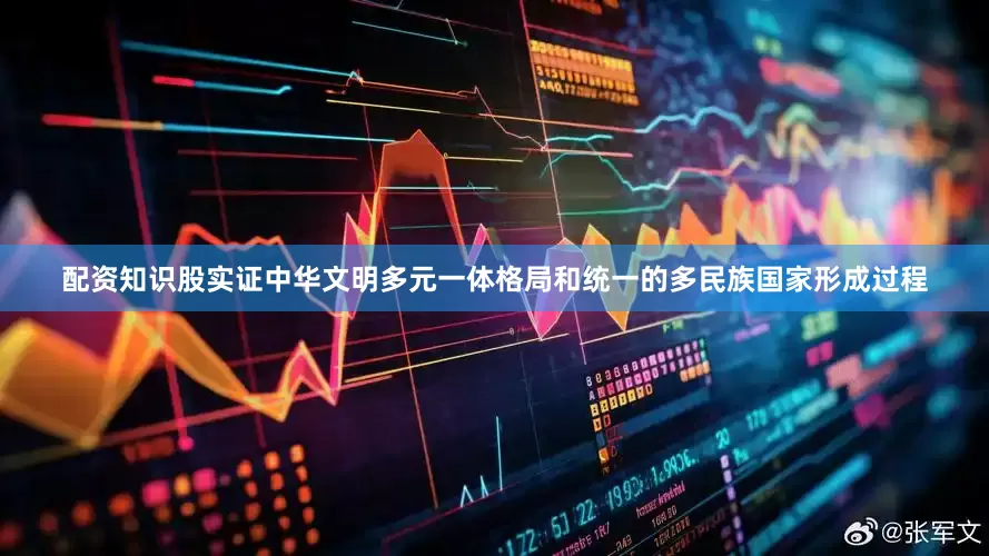 配资知识股实证中华文明多元一体格局和统一的多民族国家形成过程