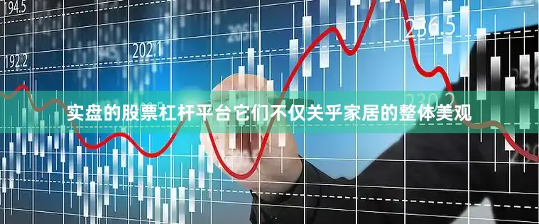 实盘的股票杠杆平台它们不仅关乎家居的整体美观