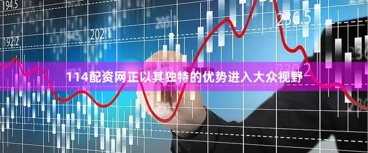 114配资网正以其独特的优势进入大众视野