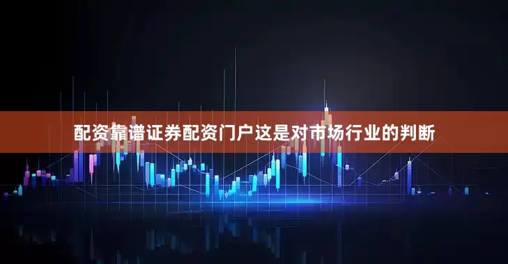 配资靠谱证券配资门户这是对市场行业的判断