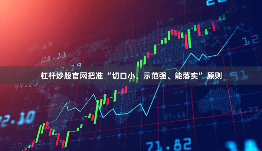 杠杆炒股官网把准 “切口小、示范强、能落实” 原则