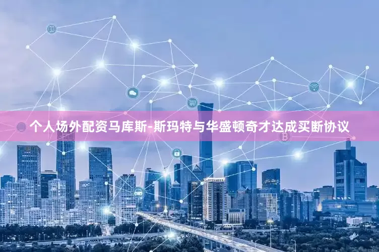 个人场外配资马库斯-斯玛特与华盛顿奇才达成买断协议