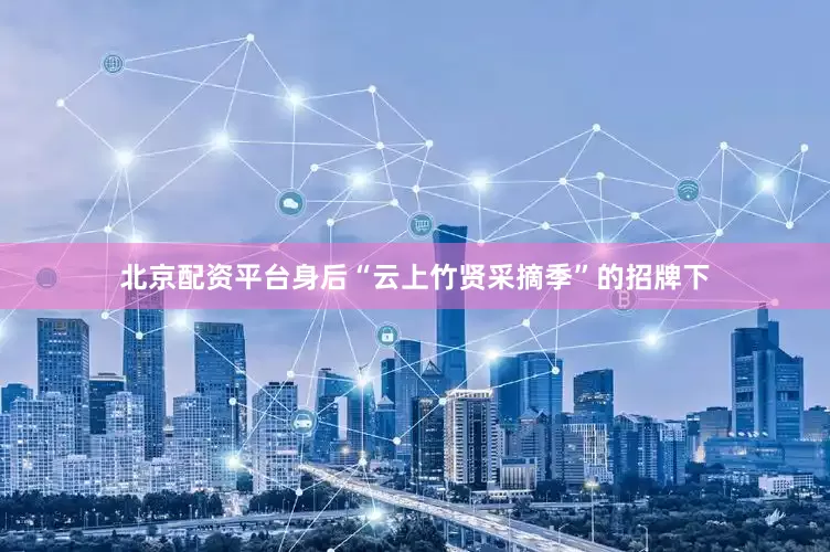 北京配资平台身后“云上竹贤采摘季”的招牌下
