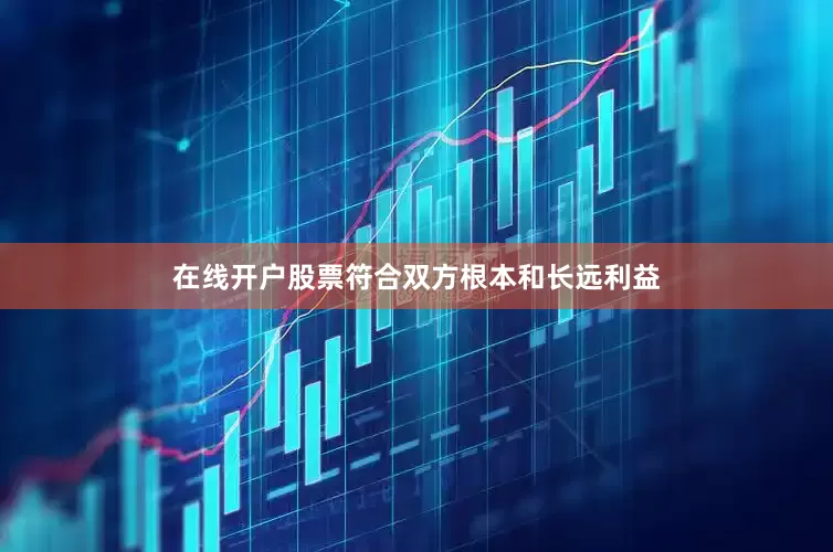 在线开户股票符合双方根本和长远利益