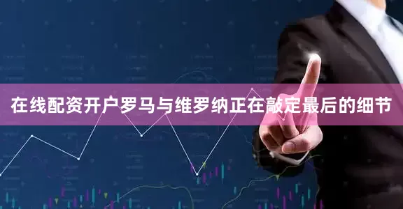 在线配资开户罗马与维罗纳正在敲定最后的细节