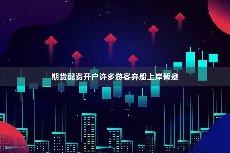 期货配资开户许多游客弃船上岸暂避