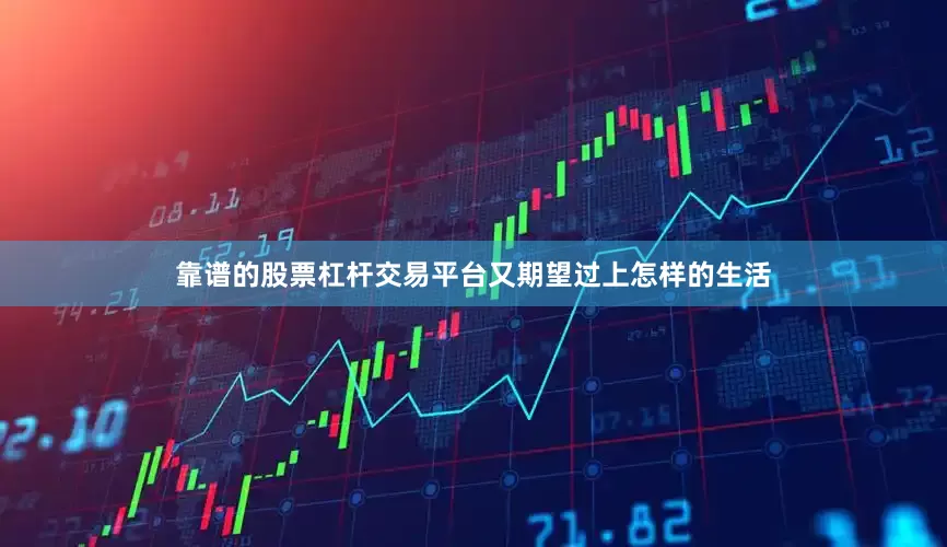靠谱的股票杠杆交易平台又期望过上怎样的生活