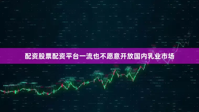 配资股票配资平台一流也不愿意开放国内乳业市场