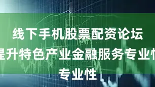 线下手机股票配资论坛提升特色产业金融服务专业性