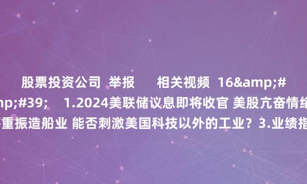 股票投资公司  举报      相关视频  16&#39;23&#39;&#39;    1.2024美联储议息即将收官 美股亢奋情绪延续到何时？2.美国或将重振造船业 能否刺激美国科技以外的工业？3.业绩指引低于预期 奥多比公布财报后大跌丨从华尔街到陆家嘴    6 54  2024-12-17 10:02     15&#39;58&#39;&#39;    财经头条：中央经济工作会议定调20