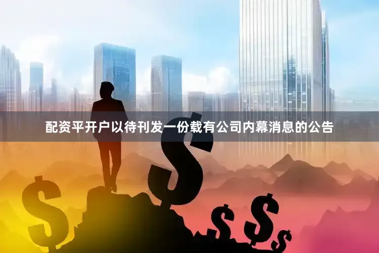 配资平开户以待刊发一份载有公司内幕消息的公告