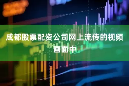 成都股票配资公司网上流传的视频画面中