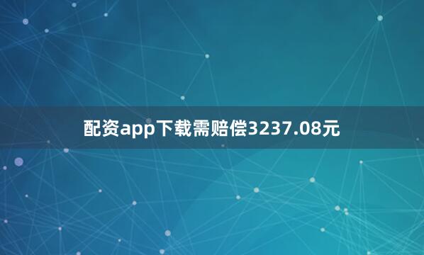 配资app下载需赔偿3237.08元