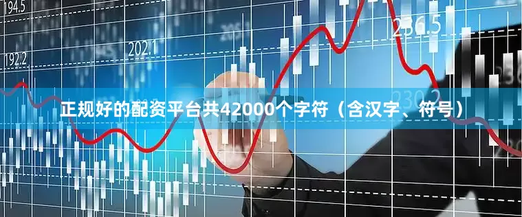 正规好的配资平台共42000个字符（含汉字、符号）