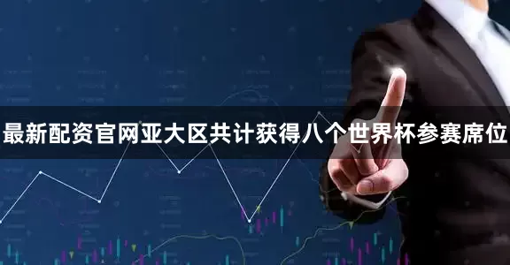 最新配资官网亚大区共计获得八个世界杯参赛席位