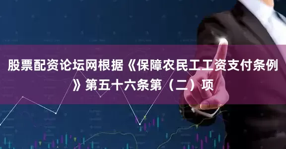 股票配资论坛网根据《保障农民工工资支付条例》第五十六条第（二）项