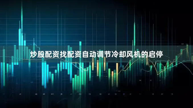 炒股配资找配资自动调节冷却风机的启停