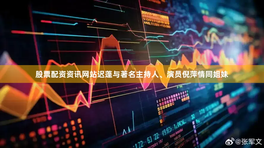 股票配资资讯网站迟蓬与著名主持人、演员倪萍情同姐妹