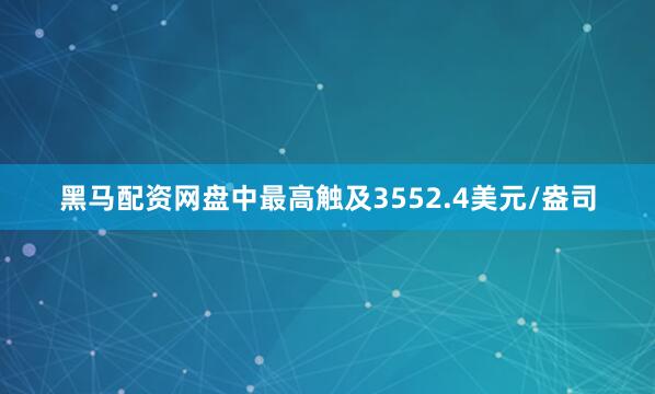 黑马配资网盘中最高触及3552.4美元/盎司