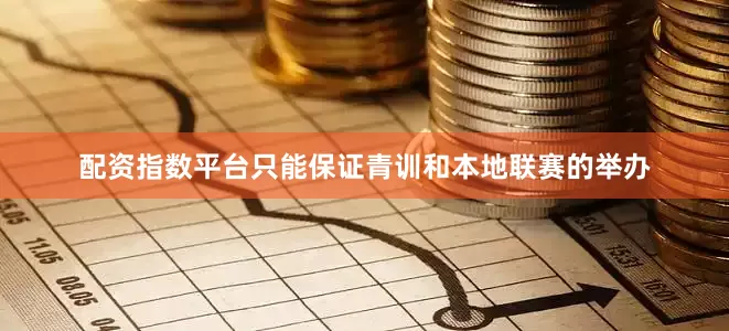 配资指数平台只能保证青训和本地联赛的举办