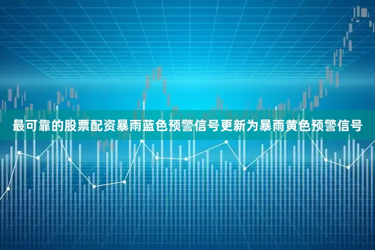 最可靠的股票配资暴雨蓝色预警信号更新为暴雨黄色预警信号