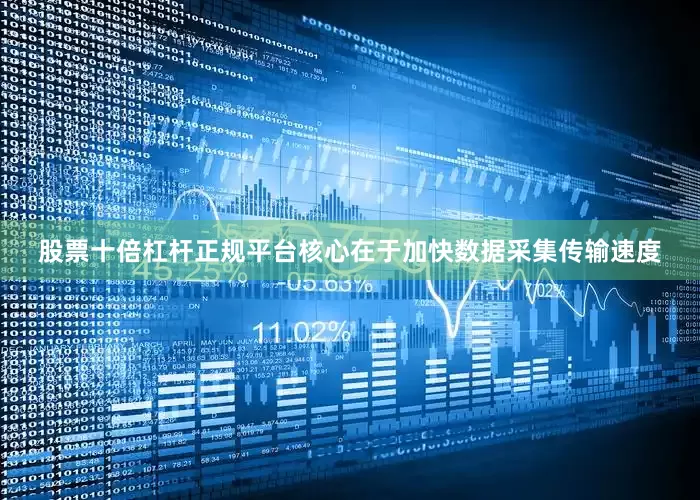 股票十倍杠杆正规平台核心在于加快数据采集传输速度