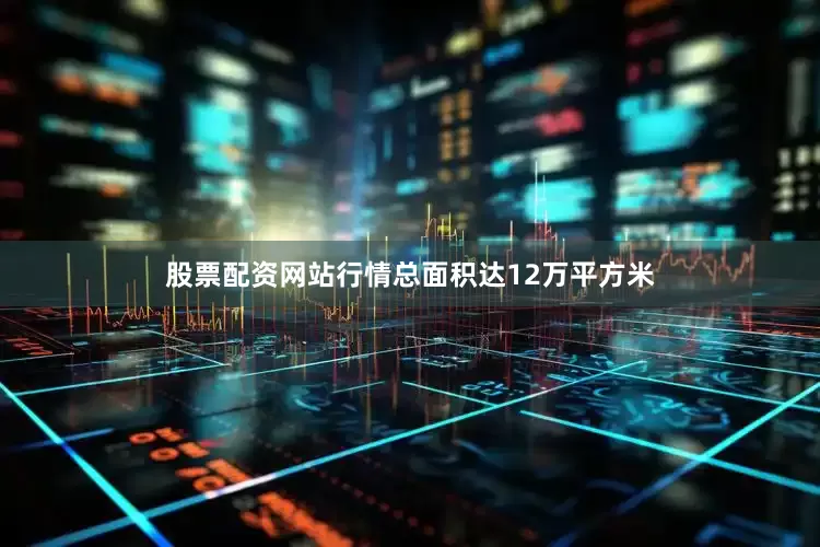 股票配资网站行情总面积达12万平方米