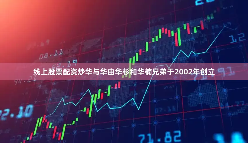线上股票配资炒华与华由华杉和华楠兄弟于2002年创立